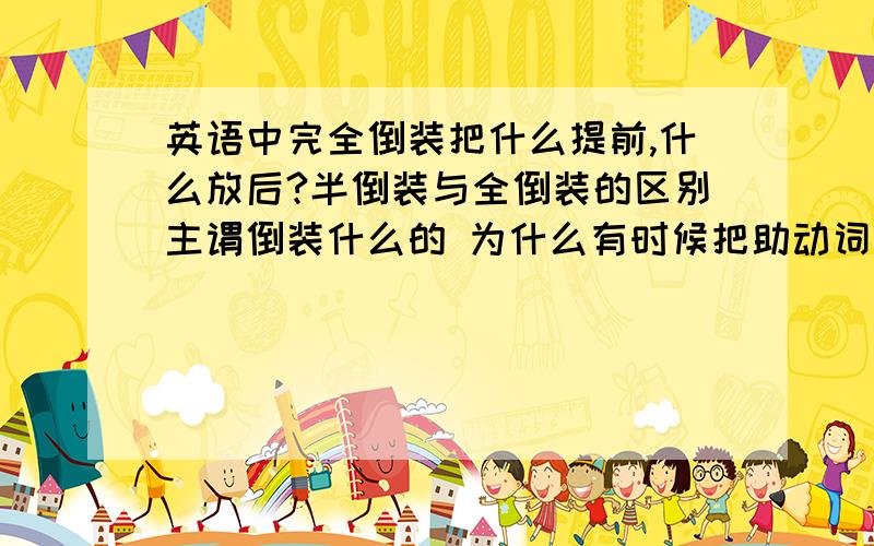 英语中完全倒装把什么提前,什么放后?半倒装与全倒装的区别主谓倒装什么的 为什么有时候把助动词提前啊 什么的 我都糊涂了