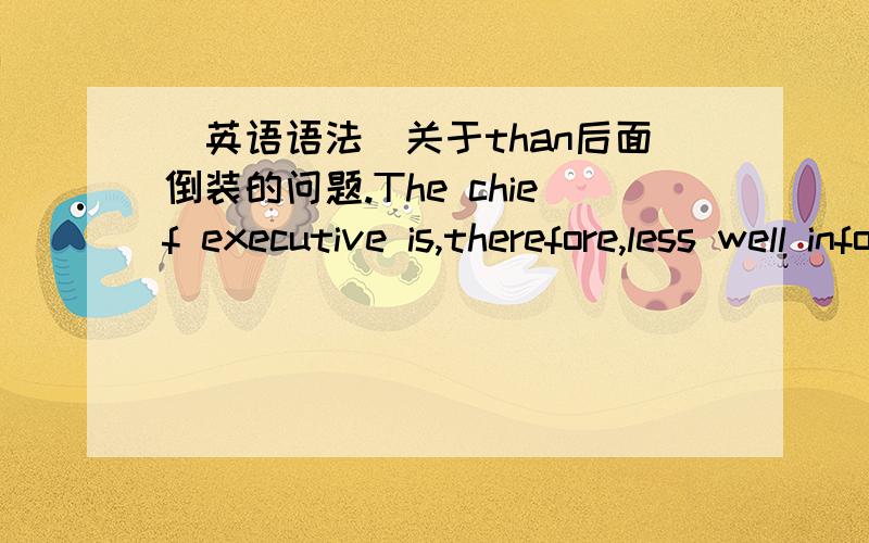 [英语语法]关于than后面倒装的问题.The chief executive is,therefore,less well informed about problems at lower levels than are his or her subordinates at those levels.CEO相比他的下属而言对于问题知道的更少.[取自新东方