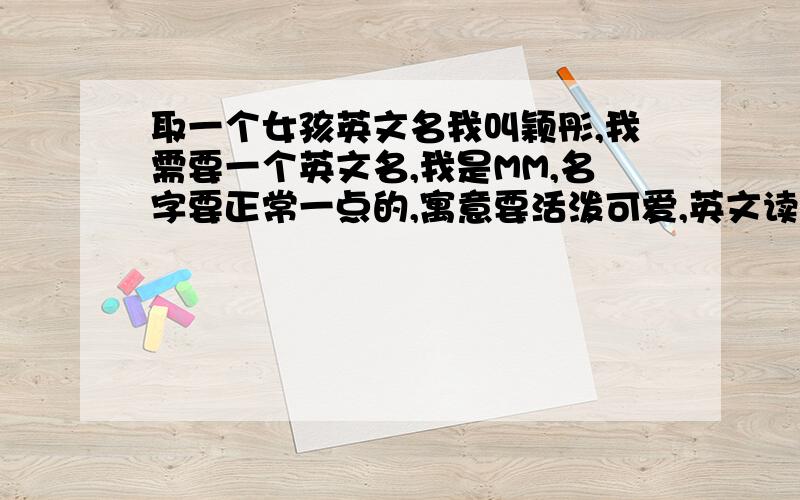 取一个女孩英文名我叫颖彤,我需要一个英文名,我是MM,名字要正常一点的,寓意要活泼可爱,英文读音要接近我的名字,不要什么“yingtong”那些的要真的有这个单词的