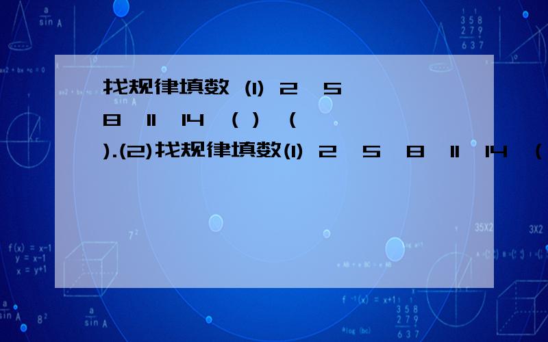 找规律填数 (1) 2、5、8、11、14、( )、( ).(2)找规律填数(1) 2、5、8、11、14、( )、( ).(2) 1、2、4、( )、16、( )、64.(3) 19、4、18、3、17、2、16、( ).