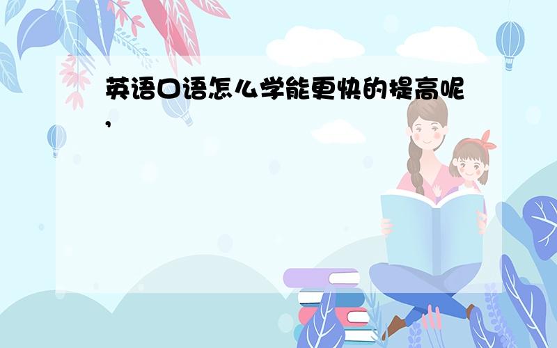 英语口语怎么学能更快的提高呢,