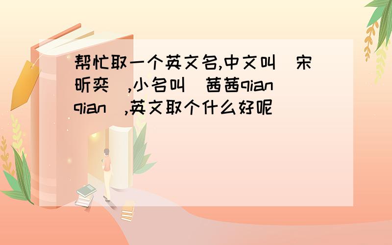 帮忙取一个英文名,中文叫(宋昕奕),小名叫(茜茜qianqian),英文取个什么好呢