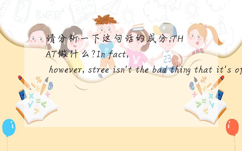 请分析一下这句话的成分,THAT做什么?In fact, however, stree isn't the bad thing that it's often supposed to be.