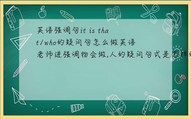 英语强调句it is that/who的疑问句怎么做英语老师进强调物会做,人的疑问句式是怎样的,参考书上写wh-is it that 下面举了个例~is it you that/who let out the secret to her 可是根据参考书句式应该是who is th