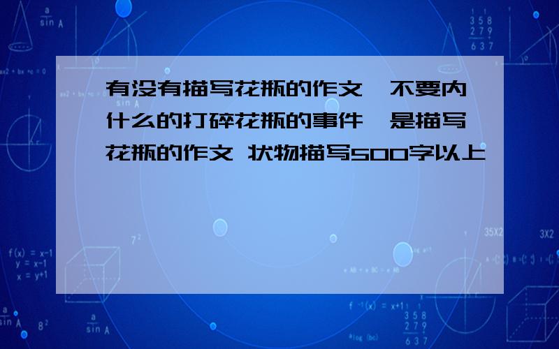 有没有描写花瓶的作文、不要内什么的打碎花瓶的事件,是描写花瓶的作文 状物描写500字以上