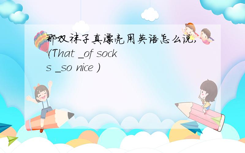 那双袜子真漂亮用英语怎么说,（That _of socks _so nice )