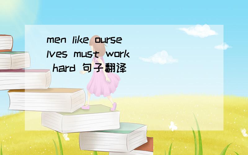 men like ourselves must work hard 句子翻译