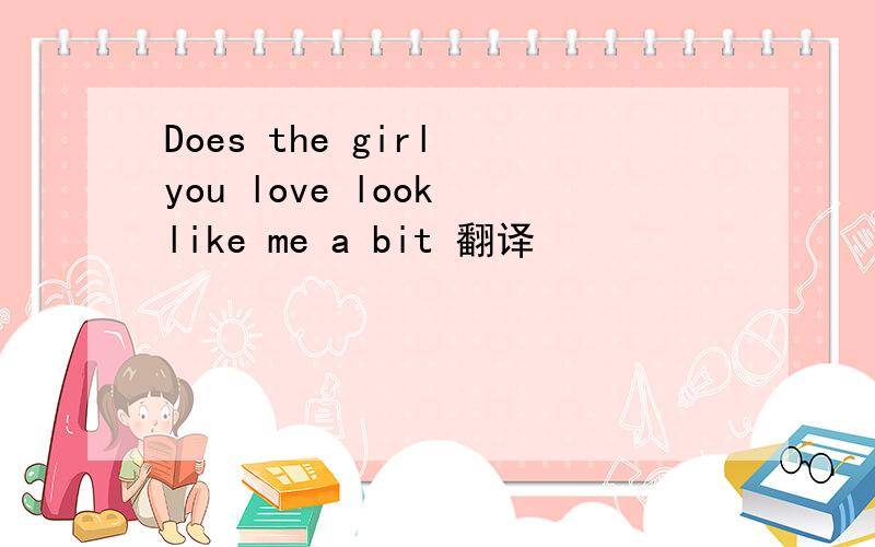 Does the girl you love look like me a bit 翻译