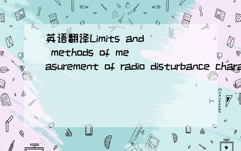 英语翻译Limits and methods of measurement of radio disturbance characteristics of electrical motor-operated and thermal appliances for household and similar purposes,electrical tools and similar electrical apparatus是关于澳洲C-Tick认证