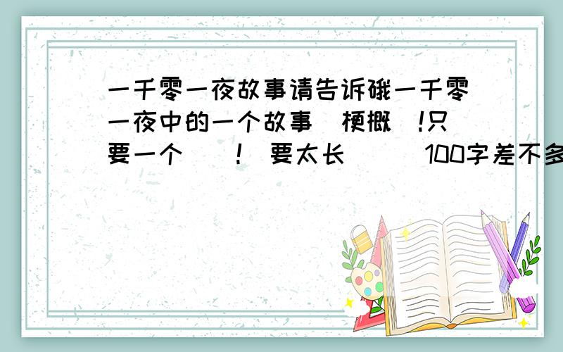 一千零一夜故事请告诉硪一千零一夜中的一个故事嘚梗概`!只要一个``!吥要太长嘚``100字差不多叻``