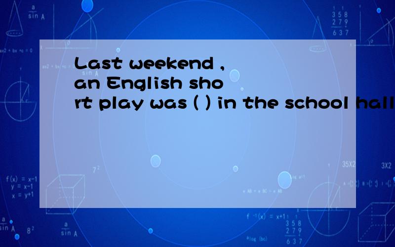 Last weekend ,an English short play was ( ) in the school hall.A.put inB.put downC.put onD.put up到底是 put on 还是 put up 是上演？