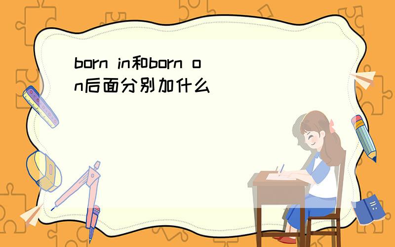 born in和born on后面分别加什么