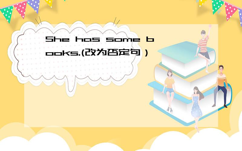 She has some books.(改为否定句）