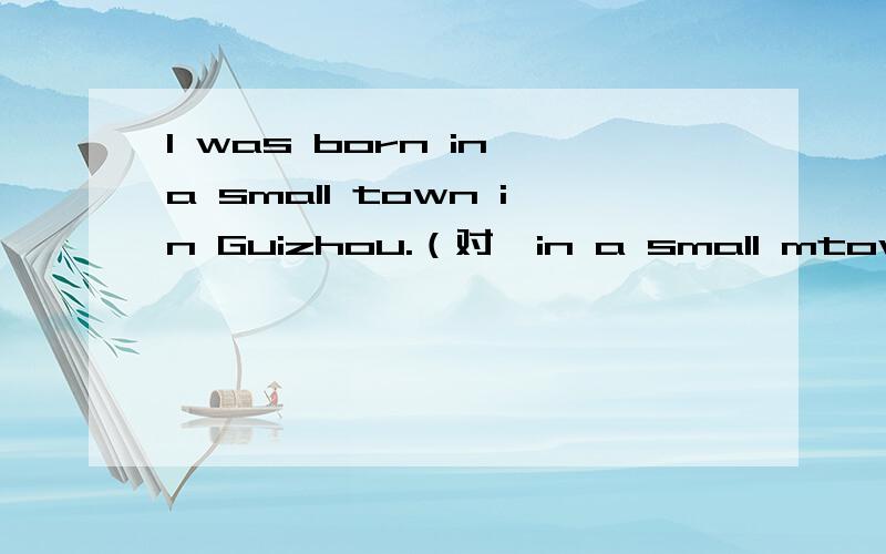 I was born in a small town in Guizhou.（对