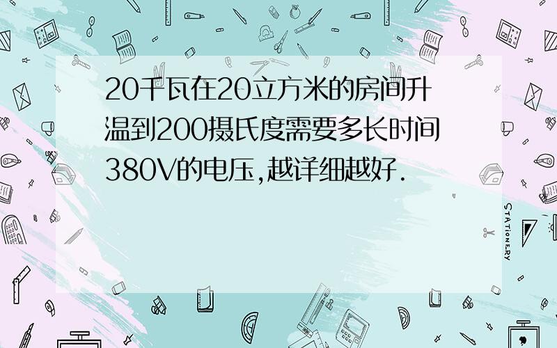 20千瓦在20立方米的房间升温到200摄氏度需要多长时间380V的电压,越详细越好.