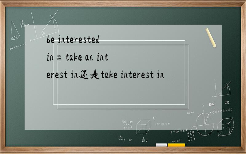 be interested in=take an interest in还是take interest in