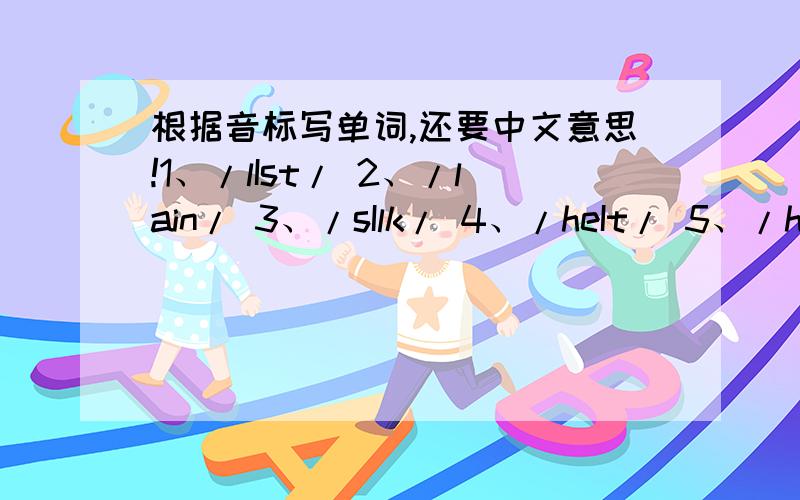 根据音标写单词,还要中文意思!1、/lIst/ 2、/lain/ 3、/sIlk/ 4、/heIt/ 5、/heul/（e是倒过来的） 6、/slIm/ 7、/felf/（第一个f没有横,而且下面往左弯）注：上面所有i的大写比L的小写要小!就这么多,还