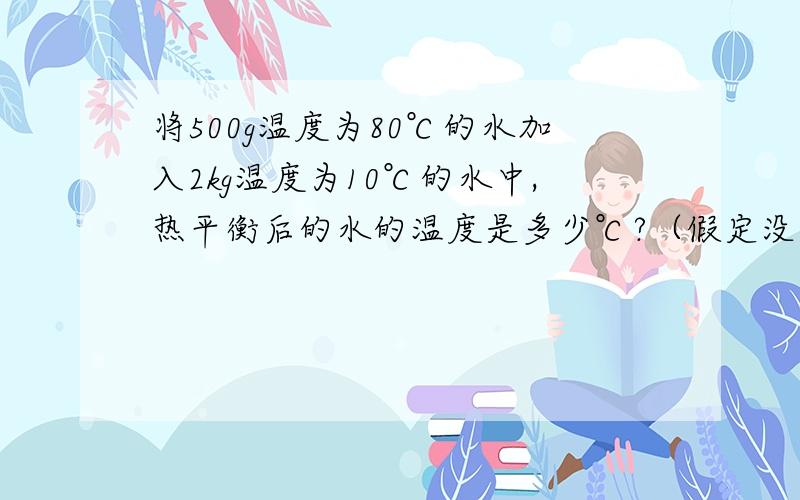 将500g温度为80℃的水加入2kg温度为10℃的水中,热平衡后的水的温度是多少℃?（假定没有热量损失,且在热平衡时水的温度都想等）