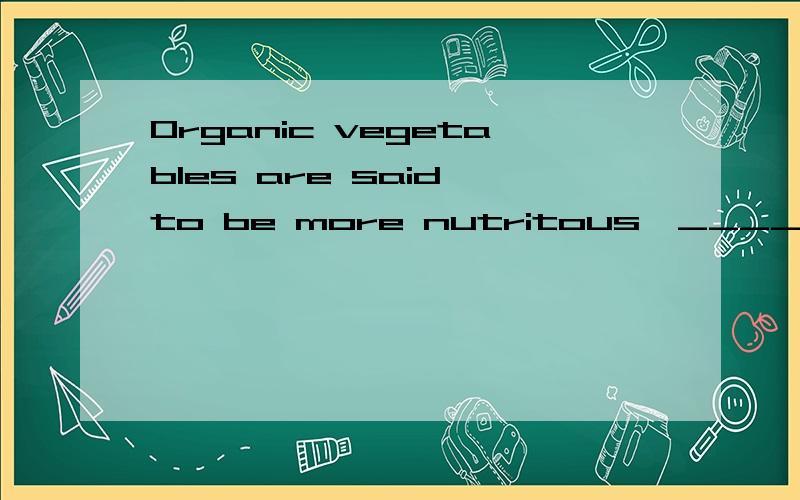 Organic vegetables are said to be more nutritous,_______to eat and they usually taste better.A.more delicious B.healthy C.good D.safer