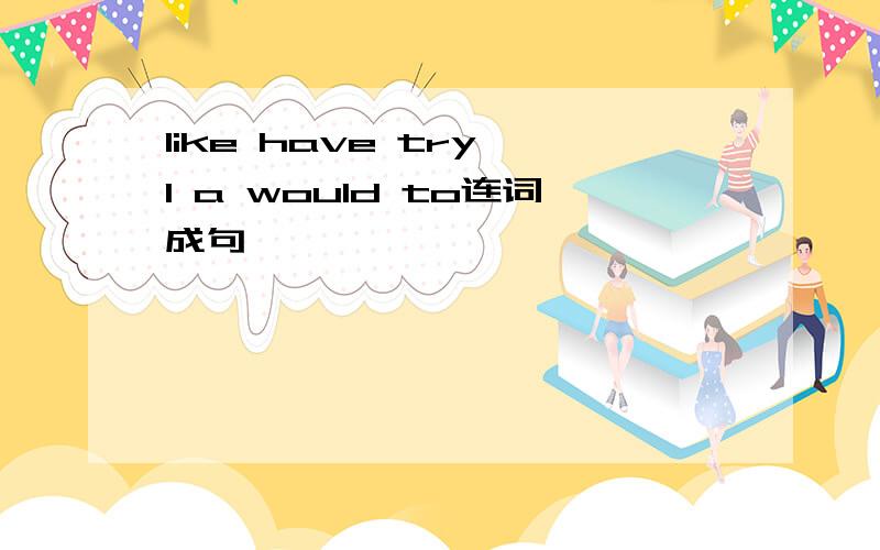 like have try I a would to连词成句