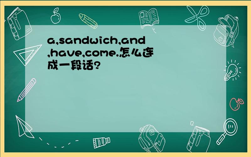 a,sandwich,and,have,come.怎么连成一段话?