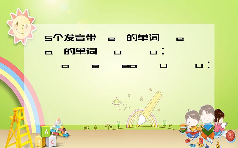 5个发音带【e】的单词 【ea】的单词 【u】 【u：】 【a】【e】【ea】【u】 【u：】 【a】各5个