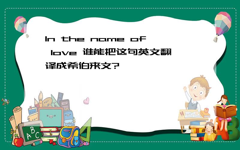 In the name of love 谁能把这句英文翻译成希伯来文?