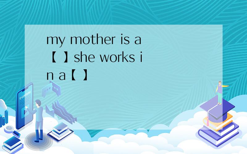 my mother is a【 】she works in a【 】