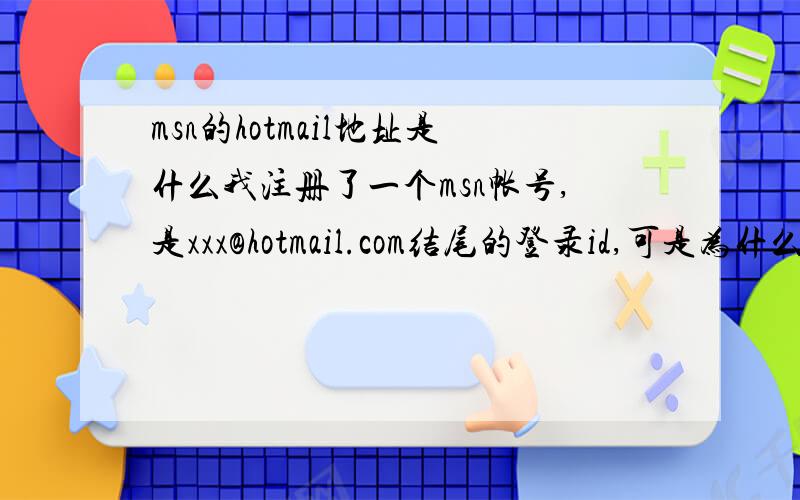 msn的hotmail地址是什么我注册了一个msn帐号,是xxx@hotmail.com结尾的登录id,可是为什么我的同学要我加他的时候他的消息地址是以@live.cn结尾呢,还有消息地址是什么呢,我注册的时候怎么没有看到