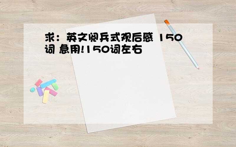 求：英文阅兵式观后感 150词 急用!150词左右