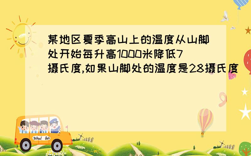 某地区夏季高山上的温度从山脚处开始每升高1000米降低7摄氏度,如果山脚处的温度是28摄氏度（下面）那么山上x米处的温度是多少?（说的好的,分