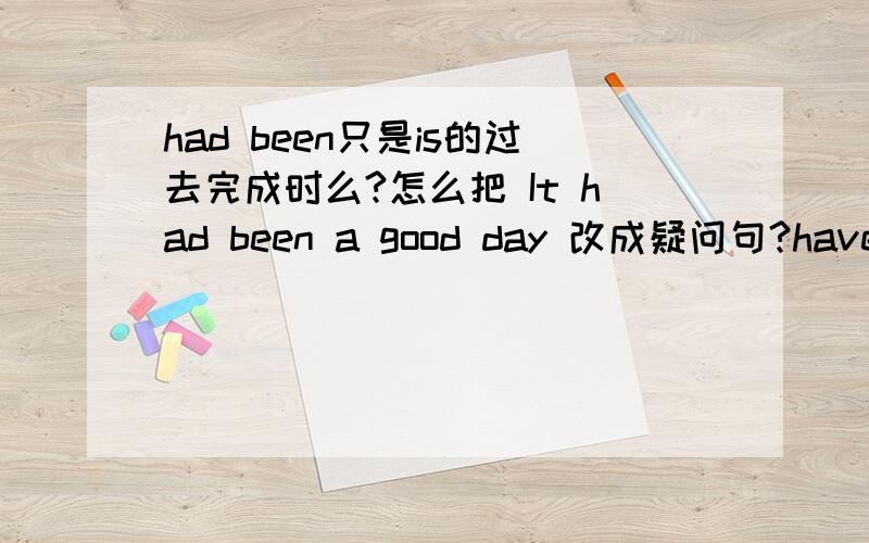 had been只是is的过去完成时么?怎么把 It had been a good day 改成疑问句?have been to 是不是固定搭I have been to the US.意思是我去过美国.这句话是现在完成时态,可是改成一般现在时就变成了 I is to the US