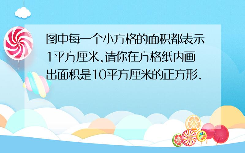 图中每一个小方格的面积都表示1平方厘米,请你在方格纸内画出面积是10平方厘米的正方形.