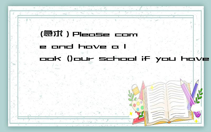 (急求）Please come and have a look ()our school if you have time选项A atB aboutC inD on问下为什么是选A at,而不选C in?