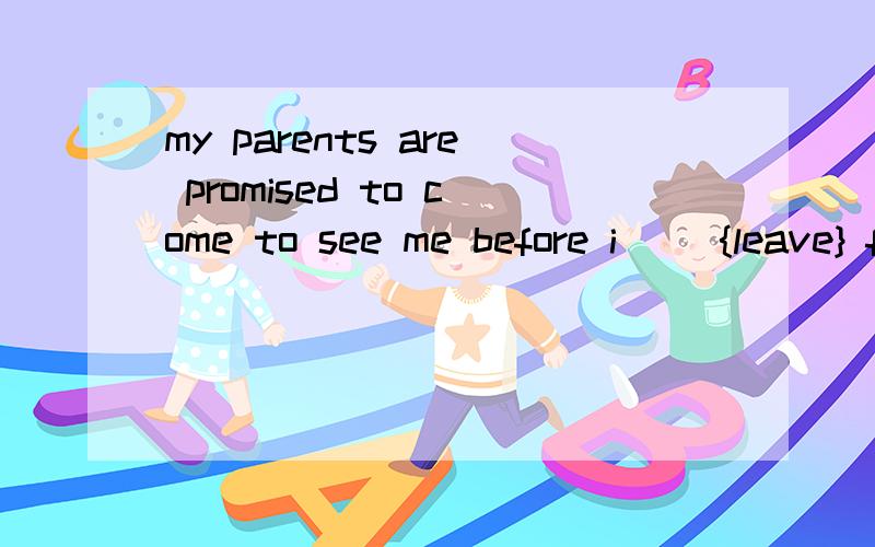 my parents are promised to come to see me before i __{leave} for Africa.讲明理由O(∩_∩)O谢谢 my parents are promised to come to see me before i __（填空）{leave} for Africa.题目没有问题