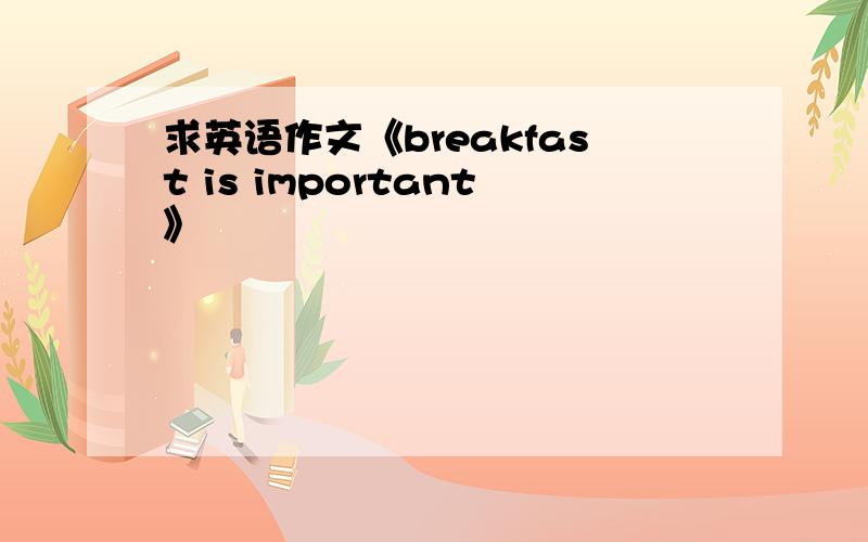 求英语作文《breakfast is important》