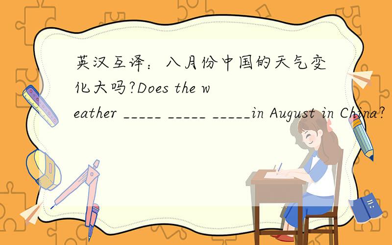 英汉互译：八月份中国的天气变化大吗?Does the weather _____ _____ _____in August in China?