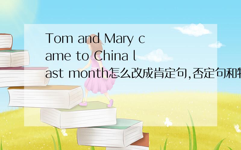 Tom and Mary came to China last month怎么改成肯定句,否定句和特殊疑问句