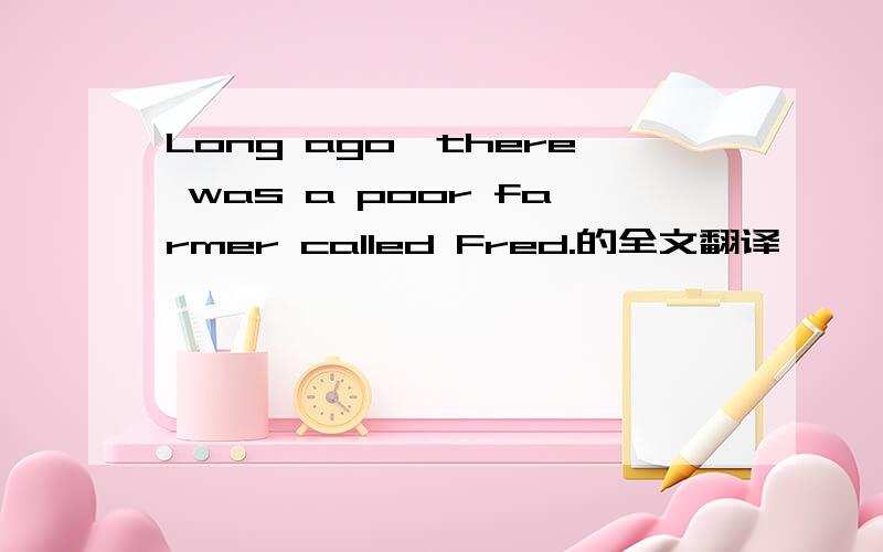 Long ago,there was a poor farmer called Fred.的全文翻译