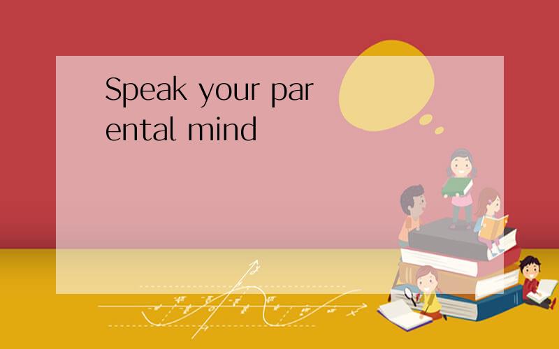 Speak your parental mind