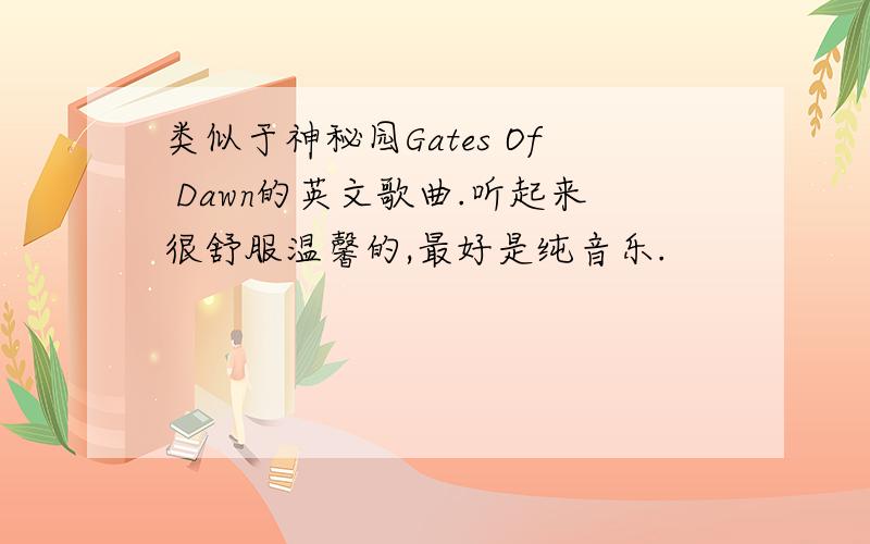 类似于神秘园Gates Of Dawn的英文歌曲.听起来很舒服温馨的,最好是纯音乐.