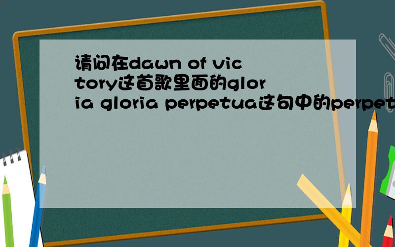 请问在dawn of victory这首歌里面的gloria gloria perpetua这句中的perpetua是什么意思?有什么典故?