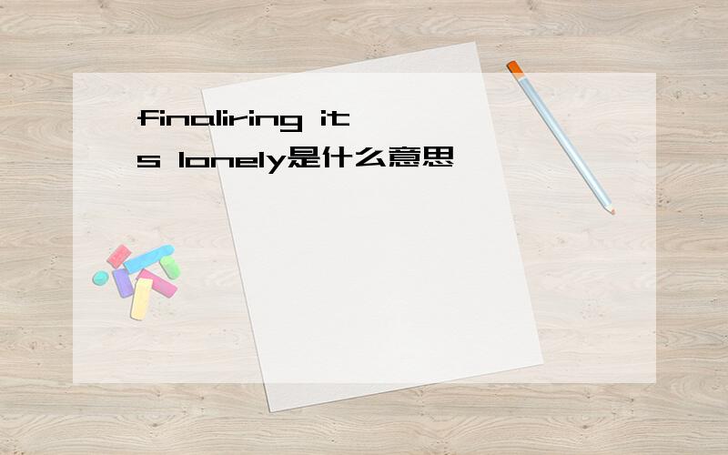 finaliring it's lonely是什么意思