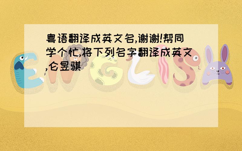 粤语翻译成英文名,谢谢!帮同学个忙,将下列名字翻译成英文,仑昱骐