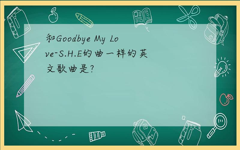 和Goodbye My Love-S.H.E的曲一样的英文歌曲是?