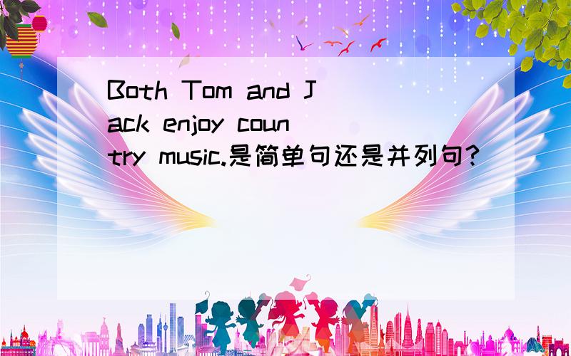 Both Tom and Jack enjoy country music.是简单句还是并列句?