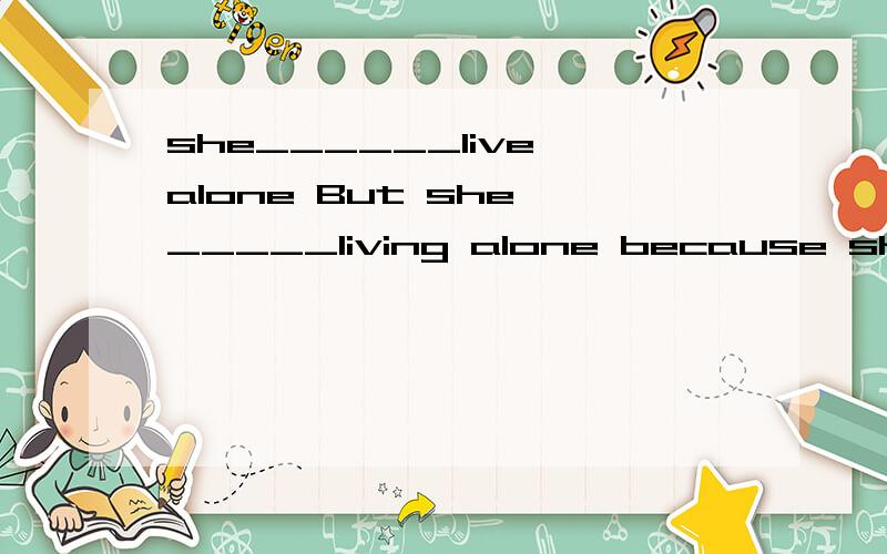 she______live alone But she _____living alone because she feels lonelyA used to; doesn't used to B used to ; is not used to 为什么