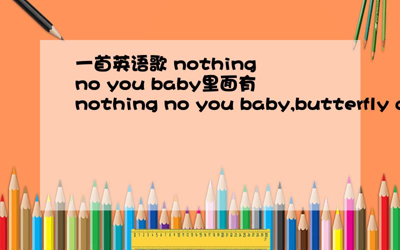 一首英语歌 nothing no you baby里面有nothing no you baby,butterfly girl.什么的.叫什么名字吖