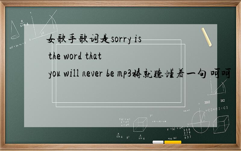 女歌手歌词是sorry is the word that you will never be mp3将就听懂着一句 呵呵