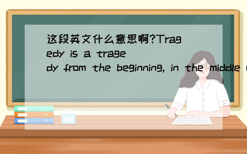 这段英文什么意思啊?Tragedy is a tragedy from the beginning, in the middle of the comedy episode, just more unfortunate foreshadowing Bale.I Feel bad you are,as seen一异性发给我的.什么意思不要拿翻译机的给我看啊 我知道